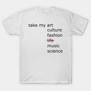 Take my art culture fashion life music science T-Shirt